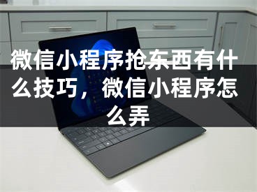 微信小程序搶東西有什么技巧，微信小程序怎么弄