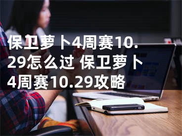 保衛(wèi)蘿卜4周賽10.29怎么過 保衛(wèi)蘿卜4周賽10.29攻略