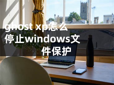 ghost xp怎么停止windows文件保護