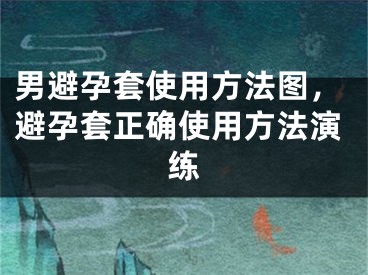 男避孕套使用方法圖，避孕套正確使用方法演練