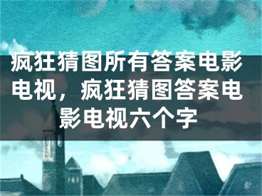 瘋狂猜圖所有答案電影電視，瘋狂猜圖答案電影電視六個(gè)字