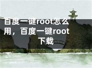 百度一鍵root怎么用，百度一鍵root下載