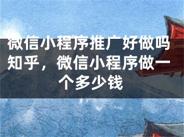 微信小程序推廣好做嗎知乎，微信小程序做一個(gè)多少錢