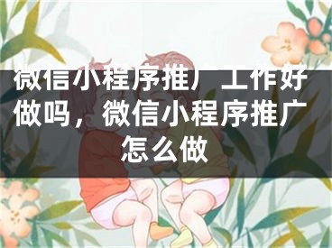 微信小程序推廣工作好做嗎，微信小程序推廣怎么做