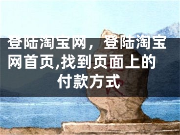 登陸淘寶網(wǎng)，登陸淘寶網(wǎng)首頁(yè),找到頁(yè)面上的付款方式