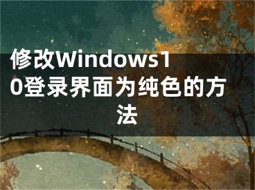 修改Windows10登錄界面為純色的方法