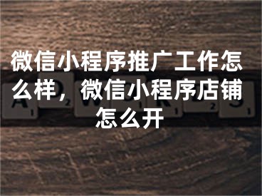 微信小程序推廣工作怎么樣，微信小程序店鋪怎么開