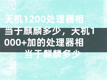 天機1200處理器相當于麒麟多少，天機1000+加的處理器相當于麒麟多少