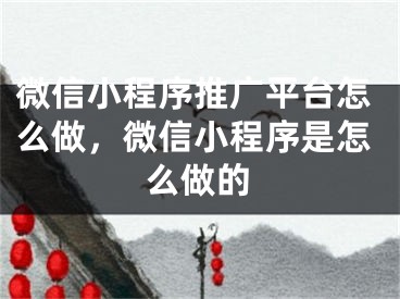 微信小程序推廣平臺怎么做，微信小程序是怎么做的