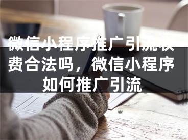 微信小程序推廣引流收費合法嗎，微信小程序如何推廣引流