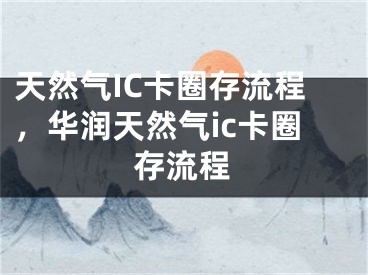 天然氣IC卡圈存流程，華潤天然氣ic卡圈存流程