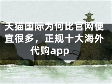 天貓國際為何比官網(wǎng)便宜很多，正規(guī)十大海外代購app