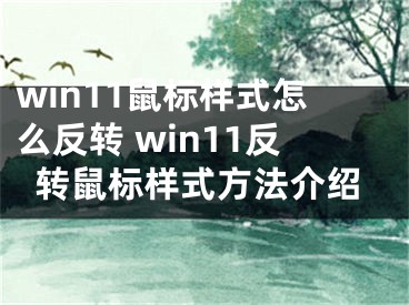 win11鼠標(biāo)樣式怎么反轉(zhuǎn) win11反轉(zhuǎn)鼠標(biāo)樣式方法介紹