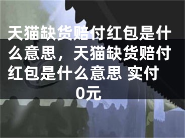 天貓缺貨賠付紅包是什么意思，天貓缺貨賠付紅包是什么意思 實付0元