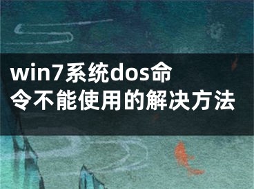 win7系統(tǒng)dos命令不能使用的解決方法