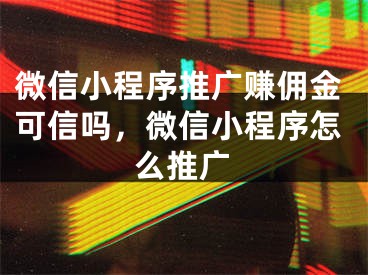 微信小程序推廣賺傭金可信嗎，微信小程序怎么推廣