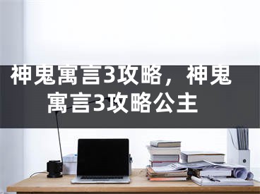 神鬼寓言3攻略，神鬼寓言3攻略公主