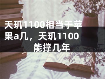 天璣1100相當于蘋果a幾，天璣1100能撐幾年