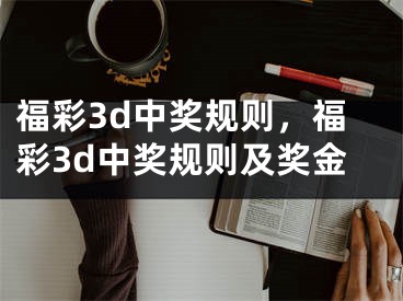 福彩3d中獎(jiǎng)規(guī)則，福彩3d中獎(jiǎng)規(guī)則及獎(jiǎng)金