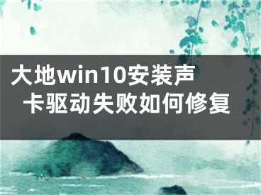 大地win10安裝聲卡驅(qū)動失敗如何修復(fù)