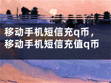 移動手機短信充q幣，移動手機短信充值q幣