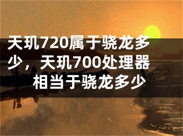 天璣720屬于驍龍多少，天璣700處理器相當(dāng)于驍龍多少