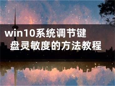 win10系統(tǒng)調(diào)節(jié)鍵盤靈敏度的方法教程