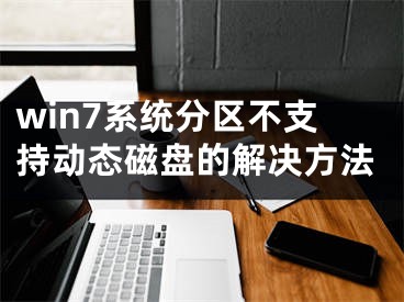 win7系統(tǒng)分區(qū)不支持動態(tài)磁盤的解決方法