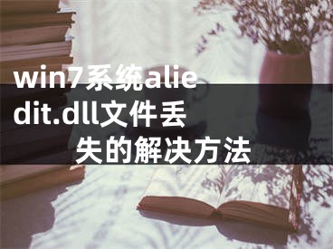 win7系統(tǒng)aliedit.dll文件丟失的解決方法