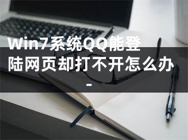 Win7系統(tǒng)QQ能登陸網(wǎng)頁卻打不開怎么辦-