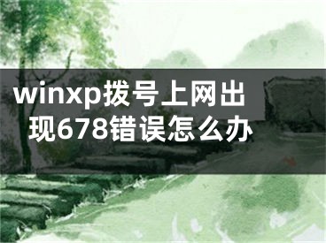 winxp撥號上網(wǎng)出現(xiàn)678錯誤怎么辦