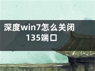 深度win7怎么關(guān)閉135端口