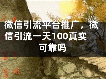 微信引流平臺(tái)推廣，微信引流一天100真實(shí)可靠嗎