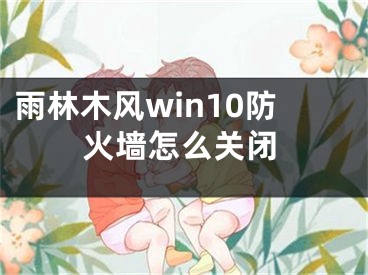 雨林木風win10防火墻怎么關閉