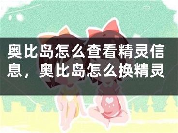 奧比島怎么查看精靈信息，奧比島怎么換精靈