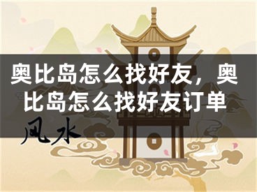 奧比島怎么找好友，奧比島怎么找好友訂單