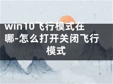 win10飛行模式在哪-怎么打開關(guān)閉飛行模式