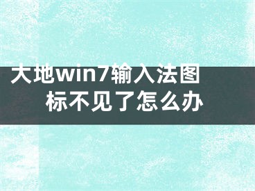 大地win7輸入法圖標(biāo)不見了怎么辦