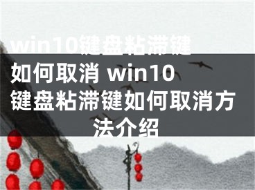 win10鍵盤粘滯鍵如何取消 win10鍵盤粘滯鍵如何取消方法介紹