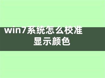 win7系統(tǒng)怎么校準(zhǔn)顯示顏色