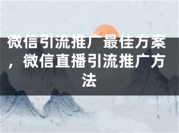 微信引流推廣最佳方案，微信直播引流推廣方法