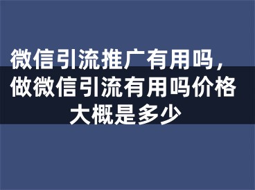 微信引流推廣有用嗎，做微信引流有用嗎價格大概是多少