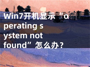 Win7開(kāi)機(jī)顯示“operating system not found”怎么辦？