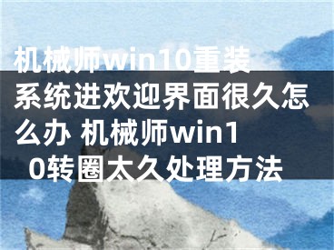 機(jī)械師win10重裝系統(tǒng)進(jìn)歡迎界面很久怎么辦 機(jī)械師win10轉(zhuǎn)圈太久處理方法