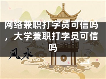 網(wǎng)絡(luò)兼職打字員可信嗎，大學兼職打字員可信嗎