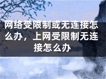 網(wǎng)絡(luò)受限制或無連接怎么辦，上網(wǎng)受限制無連接怎么辦