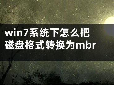 win7系統(tǒng)下怎么把磁盤格式轉(zhuǎn)換為mbr