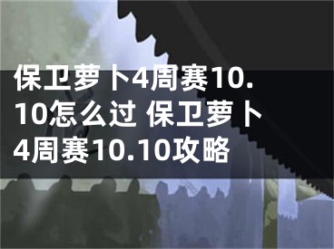 保衛(wèi)蘿卜4周賽10.10怎么過 保衛(wèi)蘿卜4周賽10.10攻略