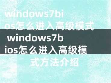 windows7bios怎么進(jìn)入高級(jí)模式 windows7bios怎么進(jìn)入高級(jí)模式方法介紹