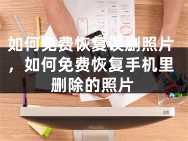 如何免費(fèi)恢復(fù)誤刪照片，如何免費(fèi)恢復(fù)手機(jī)里刪除的照片